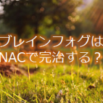 【体験談】NACを6週間飲み続けて気付いた5つのこと